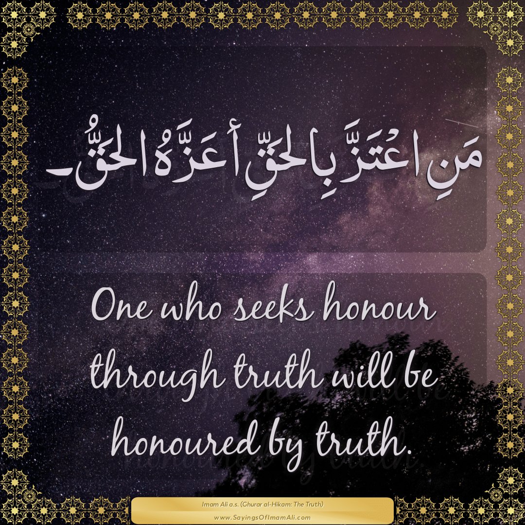 One who seeks honour through truth will be honoured by truth.
